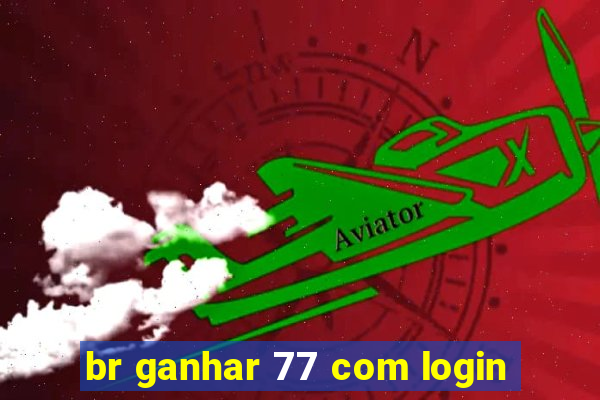 br ganhar 77 com login